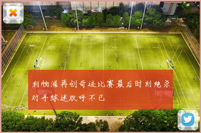 利物浦再创奇迹比赛最后时刻绝杀对手球迷欢呼不已