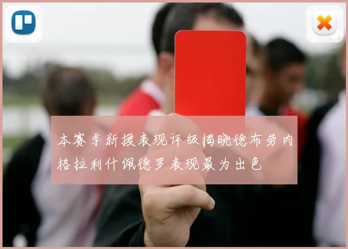 本赛季新援表现评级揭晓德布劳内格拉利什佩德罗表现最为出色