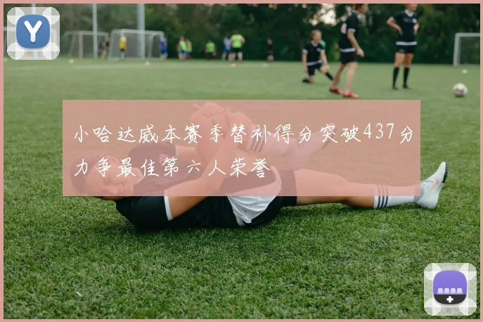 小哈达威本赛季替补得分突破437分力争最佳第六人荣誉