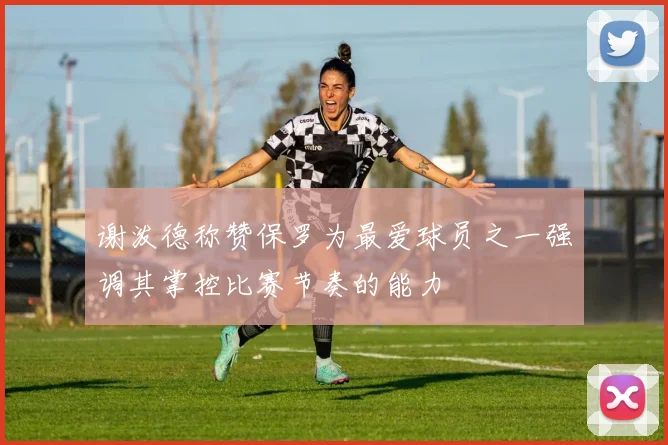 谢泼德称赞保罗为最爱球员之一强调其掌控比赛节奏的能力