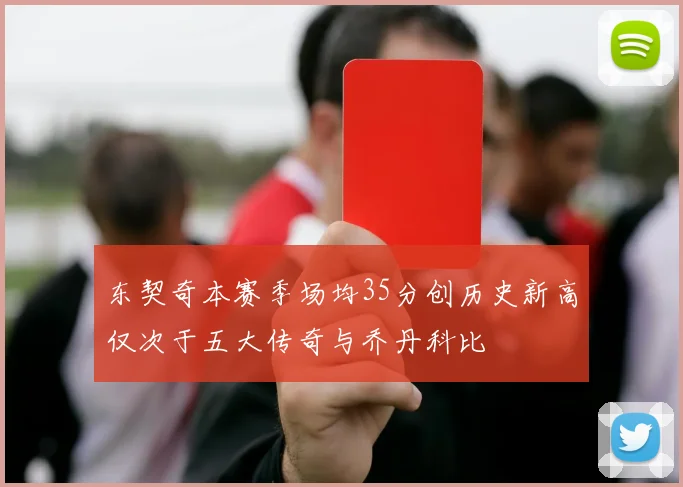 东契奇本赛季场均35分创历史新高仅次于五大传奇与乔丹科比