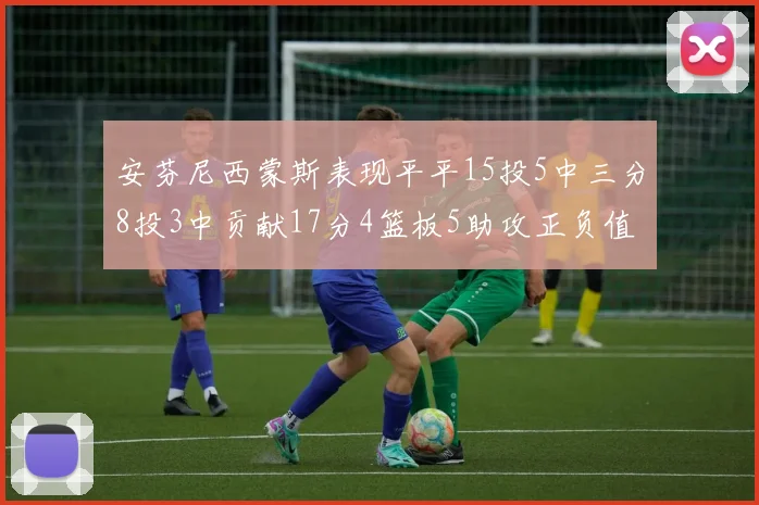 安芬尼西蒙斯表现平平15投5中三分8投3中贡献17分4篮板5助攻正负值12