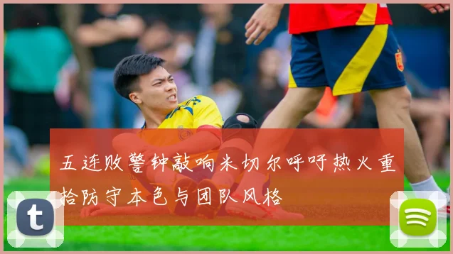 五连败警钟敲响米切尔呼吁热火重拾防守本色与团队风格