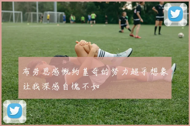 布劳恩感慨约基奇的努力超乎想象让我深感自愧不如