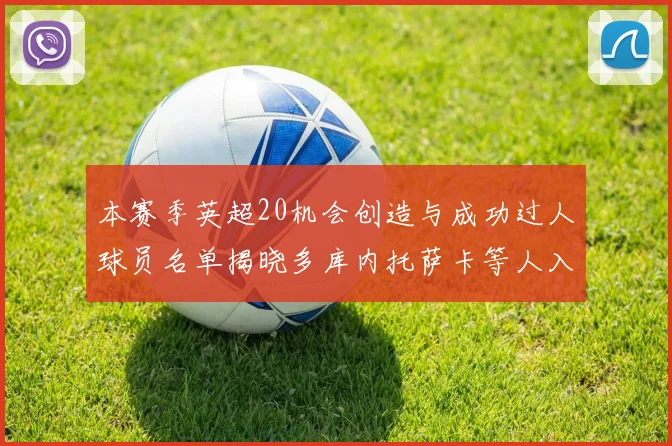 本赛季英超20机会创造与成功过人球员名单揭晓多库内托萨卡等人入选