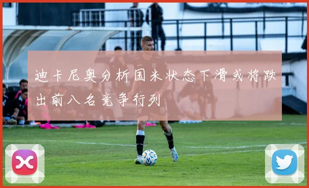 迪卡尼奥分析国米状态下滑或将跌出前八名竞争行列