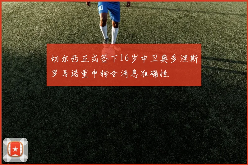 切尔西正式签下16岁中卫奥多涅斯罗马诺重申转会消息准确性