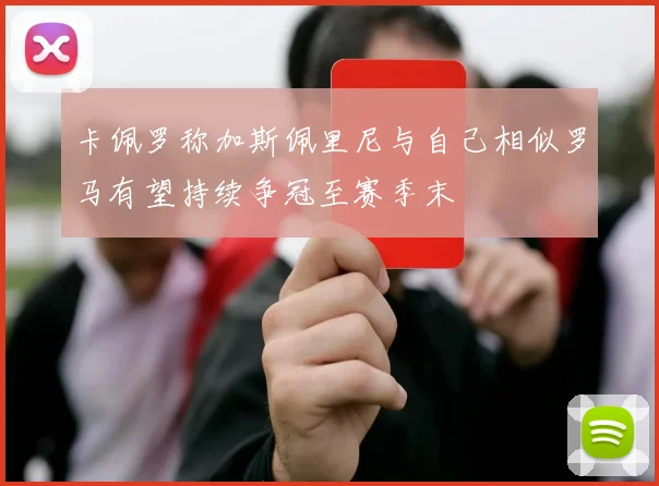 卡佩罗称加斯佩里尼与自己相似罗马有望持续争冠至赛季末