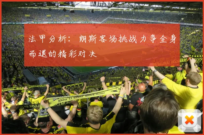 法甲分析：朗斯客场挑战力争全身而退的精彩对决