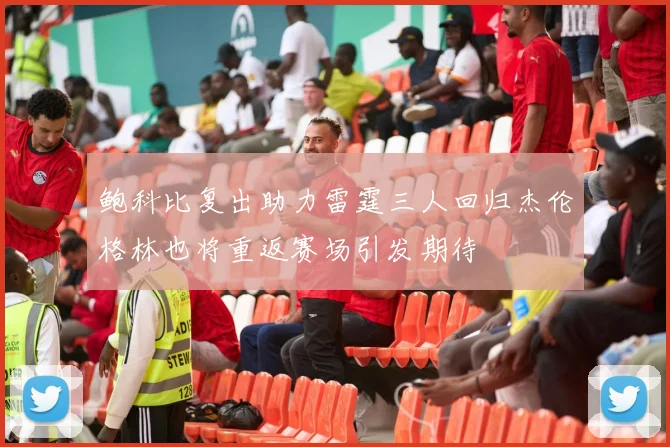 鲍科比复出助力雷霆三人回归杰伦格林也将重返赛场引发期待